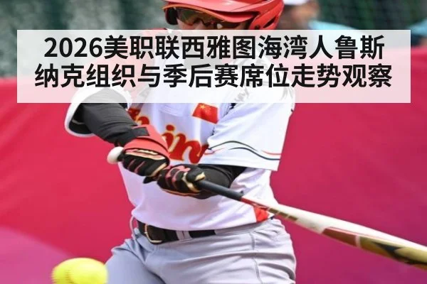 2026美职联西雅图海湾人鲁斯纳克组织与季后赛席位走势观察(NBA)